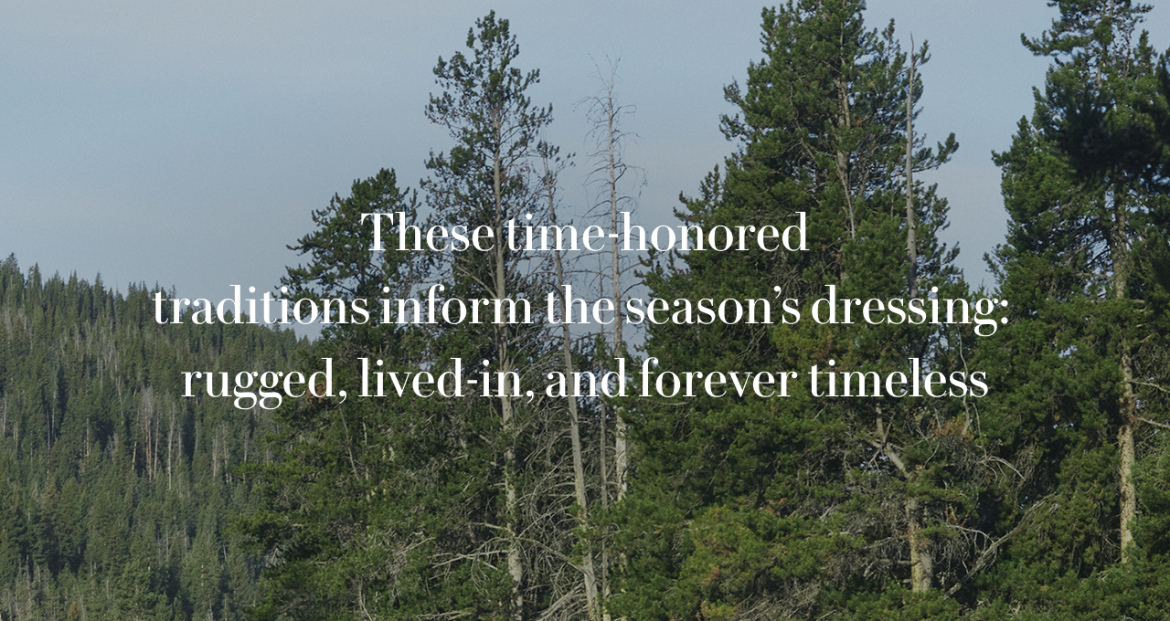 These time-honored traditions inform the season's dressing: rugged, lived-in, and forever timeless