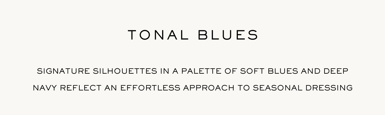 Tonal Blues. Signature silhouettes in a palette of soft blues and deep navy reflect an effortless approach to seasonal dressing